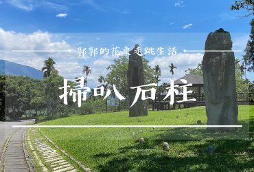 【花蓮遊記】掃叭石柱遺址┃舞鶴高地上乘載3000年傳說故事的巨石遺跡┃