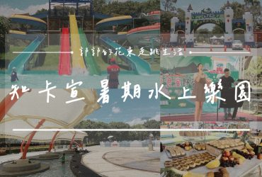 【花蓮遊記】2025玩水趣 知卡宣戲水活動┃父親節就是要來知卡宣，玩水也能享用美侖飯店下午茶┃