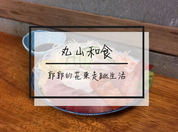 【花蓮壽豐】丸山和食~近志學火車站及東華後門的日式海鮮定食