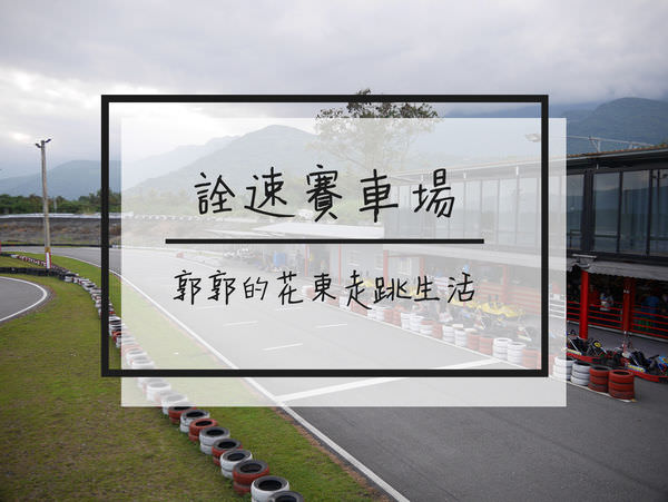 【花蓮遊記】詮速賽車場~近壽豐火車站的GoKart卡丁車賽場